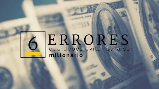 6 errores que debes evitar para ser millonario